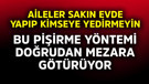 Bu pişirme yöntemi doğrudan mezara götürüyor! Aileler sakın evde yapıp kimseye yedirmeyin