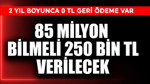85 milyon bilmeli, 250 bin TL verilecek! 2 yıl boyunca 0 TL geri ödeme