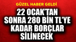22 Ocak'tan sonra 280 bin TL'ye kadar borçlar silinecek! Güzel haber geldi