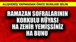 Ramazan sofralarının 1 korkulu rüyası! Ha zehir yemişsiniz ha bunu