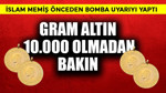 İslam Memiş bomba uyarıyı yaptı! Gram altın 10.000 olmadan bakın