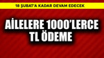 18 Şubat'a kadar devam! Ailelere 1000'lerce TL ödeme