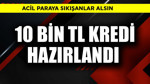 10 bin TL kredi hazırlandı! Acil paraya sıkışanlar alsın