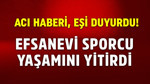 Acı haberi eşi duyurdu! Efsanevi sporcu yaşamını yitirdi