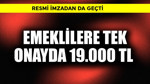 Resmi imzadan da geçti! Emeklilere tek onayda 19.000 TL