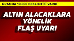 Gramda 10.000 beklentisi vardı! Altın alacaklara flaş uyarı