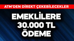 Emeklilere 30.000 TL! ATM'den çekilebilir