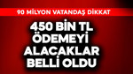 90 milyon dikkat! Toplamda 450 bin TL ödemeyi alacaklar belli oldu