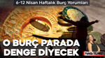 6 – 12 Nisan Haftalık Burç Yorumları: O Burç Parada Denge Diyecek