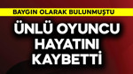 Baygın olarak bulunmuştu! Ünlü oyuncu hayatını kaybetti
