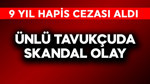 Ünlü tavukçuda skandal olay! 9 yıl hapis cezası aldı
