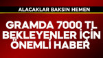 Gramda 7000 TL bekleyenler için önemli haber geldi! Alacaklar baksın hemen