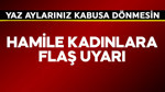Hamile kadınlara flaş uyarı! Yaz aylarınız kabusa dönmesin