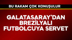 Galatasaray'dan Brezilyalı futbolcuya servet! Bu rakam çok konuşulur