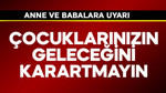 Anne ve babalara çok önemli uyarı! Çocuklarınızın geleceğini karartmayın