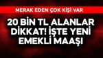 20 bin TL alanlar dikkat! İşte yeni emekli maaşı