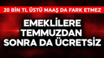 Emekli maaşı 20 bin TL üstü olsa da fark etmez! Temmuzdan sonra bunlar ücretsiz