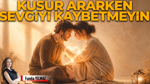 Kusur Ararken Sevgiyi Kaybetmeyelim
