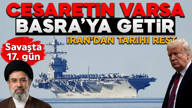 Savaşta 17'inci gün! İran Trump'a rest çekti: Cesareti varsa gemilerini Basra Körfezi'ne getirsin!