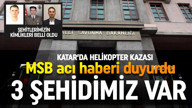 MSB a&ccedil;ıkladı! Katar'daki helikopter kazasında 3 şehit