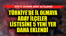 Son Dakika: İl olmaya adaylar! 5 yer daha eklendi