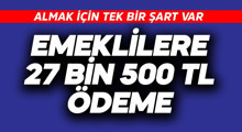 Son Dakika: Emeklilere 27 bin 500 TL ödeme!