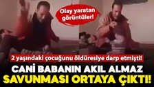 2 yaşındaki çocuğunu öldüresiye darp etmişti! O cani babanın savunması pes dedirtti