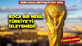 Bir nesil o heyecanı yaşayamadı! Dünya Kupası...