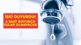 İSKİ duyurdu! 6 saat boyunca sular olmayacak