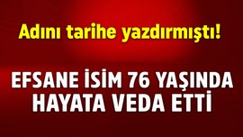 Adını tarihe yazdırmıştı! Efsane isim 76 yaşında hayata veda etti