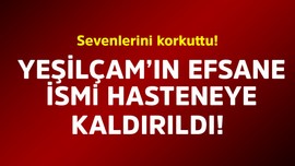 Yeşilçam'ın efsane isminden korkutan haber! Apar topar hastaneye kaldırıldı