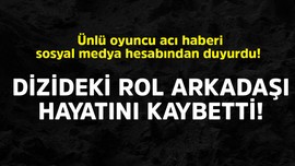 Ünlü oyuncu acı haberi sosyal medya hesabından duyurdu! Dizideki rol arkadaşı hayatını kaybetti