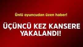 Ünlü oyuncudan üzen haber! Üçüncü kez kansere yakalandı