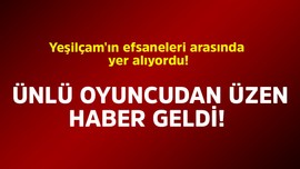 Yeşilçam'ın efsaneleri arasında yer alıyordu. Ünlü oyuncudan üzen haber geldi