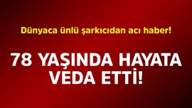 Dünyaca ünlü şarkıcıdan acı haber! 78 yaşında hayata veda etti