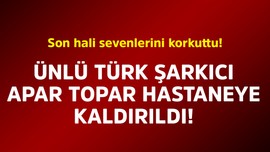 Ünlü Türk şarkıcı apar topar hastaneye kaldırıldı! Son hali sevenlerini korkuttu