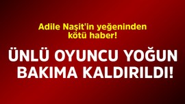 Adile Naşit'in yeğeninden kötü haber! Ünlü oyuncu yoğun bakıma kaldırıldı