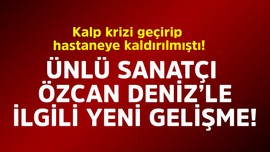 Kalp krizi geçirip hastaneye kaldırılmıştı! Ünlü sanatçı Özcan Deniz'le ilgili yeni gelişme