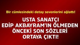 Usta sanatçı Edip Akbayram'ın ölmeden önceki son sözleri ortaya çıktı! Bir cümlesindeki detay sevenlerini ağlattı