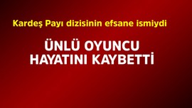 Kardeşler Payı dizisinin efsane ismiydi! Ünlü oyuncu hayatını kaybetti