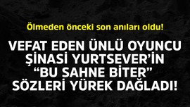 Vefat eden ünlü oyuncu Şinasi Yurtsever'in "Bu sahne biter" sözleri yürek dağladı! Ölmeden önceki son anıları oldu