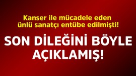 Kanser ile mücadele eden ünlü sanatçı entübe edilmişti! Son dileğini böyle açıklamış