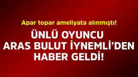 Apar topar ameliyata alınmıştı! Ünlü oyuncu Aras Bulut İynemli'den haber geldi