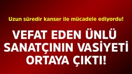 Uzun süredir kanser ile mücadele ediyordu! Vefat eden ünlü sanatçının vasiyeti ortaya çıktı