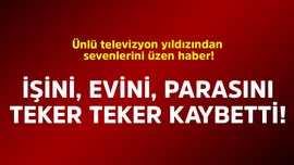 Ünlü televizyon yıldızından sevenlerini üzen haber! İşini, evini, parasını teker teker kaybetti