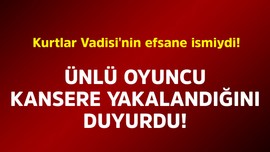 Kurtlar Vadisi'nin efsane ismiydi! Ünlü oyuncu kansere yakalandığını duyurdu