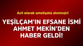 Acil olarak ameliyata alınmıştı! Yeşilçam'ın efsane ismi Ahmet Mekin'den haber geldi