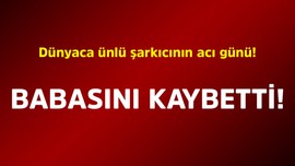 Dünyaca ünlü şarkıcının acı günü! Babasını kaybetti
