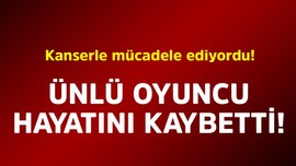 Kanserle mücadele ediyordu! Ünlü oyuncu hayatını kaybetti