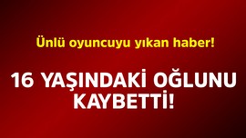Ünlü oyuncuyu yıkan haber! 16 yaşındaki oğlunu kaybetti